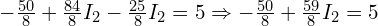  -\frac{50}{8} + \frac{84}{8} I_2 - \frac{25}{8} I_2 = 5 \Rightarrow -\frac{50}{8} + \frac{59}{8} I_2 = 5 