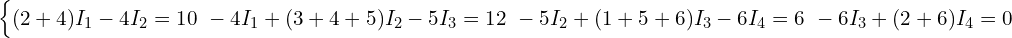  \begin{cases} (2 + 4) I_1 - 4 I_2 = 10 \ -4 I_1 + (3 + 4 + 5) I_2 - 5 I_3 = 12 \ -5 I_2 + (1 + 5 + 6) I_3 - 6 I_4 = 6 \ -6 I_3 + (2 + 6) I_4 = 0 \end{cases} 
