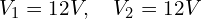 V_1 = 12 V, \quad V_2 = 12 V