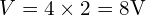  V = 4 \times 2 = 8 \text{V} 