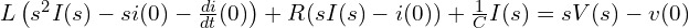  L \left(s^2 I(s) - s i(0) - \frac{di}{dt}(0) \right) + R (s I(s) - i(0)) + \frac{1}{C} I(s) = s V(s) - v(0) 