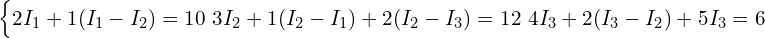  \begin{cases} 2 I_1 + 1 (I_1 - I_2) = 10 \ 3 I_2 + 1 (I_2 - I_1) + 2 (I_2 - I_3) = 12 \ 4 I_3 + 2 (I_3 - I_2) + 5 I_3 = 6 \end{cases} 