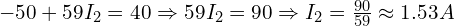  -50 + 59 I_2 = 40 \Rightarrow 59 I_2 = 90 \Rightarrow I_2 = \frac{90}{59} \approx 1.53 A 