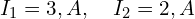  I_1 = 3,A,\quad I_2 = 2,A 