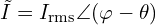 \tilde{I}=I_{\mathrm{rms}}\angle(\varphi-\theta)