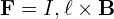  \mathbf{F} = I , \mathbf{\ell} \times \mathbf{B} 