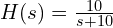  H(s) = \frac{10}{s + 10} 