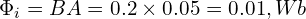  \Phi_i = B A = 0.2 \times 0.05 = 0.01, Wb 