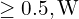 \ge 0.5,\mathrm{W}