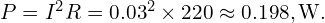  P = I^{2}R = 0.03^{2}\times 220 \approx 0.198,\mathrm{W}. 
