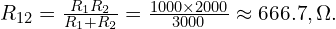  R_{12}=\frac{R_{1}R_{2}}{R_{1}+R_{2}}=\frac{1000\times 2000}{3000}\approx 666.7,\Omega. 