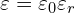  \varepsilon = \varepsilon_0 \varepsilon_r 