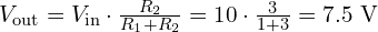  V_{\text{out}} = V_{\text{in}} \cdot \frac{R_2}{R_1 + R_2} = 10 \cdot \frac{3}{1 + 3} = 7.5\ \mathrm{V} 