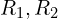  R_1, R_2 
