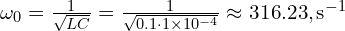  \omega_0 = \frac{1}{\sqrt{LC}} = \frac{1}{\sqrt{0.1 \cdot 1 \times 10^{-4}}} \approx 316.23 , \text{s}^{-1} 