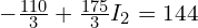  -\frac{110}{3} + \frac{175}{3} I_2 = 144 