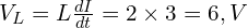  V_L = L \frac{dI}{dt} = 2 \times 3 = 6,V 