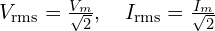 V_{\mathrm{rms}}=\frac{V_m}{\sqrt{2}},\quad I_{\mathrm{rms}}=\frac{I_m}{\sqrt{2}}