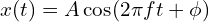  x(t) = A \cos(2\pi f t + \phi) 