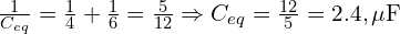  \frac{1}{C_{eq}} = \frac{1}{4} + \frac{1}{6} = \frac{5}{12} \Rightarrow C_{eq} = \frac{12}{5} = 2.4 , \mu\text{F} 