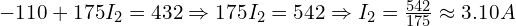  -110 + 175 I_2 = 432 \Rightarrow 175 I_2 = 542 \Rightarrow I_2 = \frac{542}{175} \approx 3.10 A 