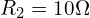 R_2 = 10 \Omega