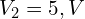  V_2 = 5,V 