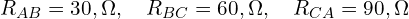  R_{AB} = 30,\Omega, \quad R_{BC} = 60,\Omega, \quad R_{CA} = 90,\Omega 