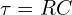  \tau = RC 