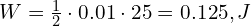  W = \frac{1}{2} \cdot 0.01 \cdot 25 = 0.125,J 