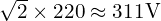  \sqrt{2} \times 220 \approx 311\mathrm{V} 