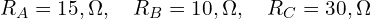  R_A = 15,\Omega, \quad R_B = 10,\Omega, \quad R_C = 30,\Omega 