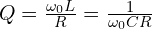 Q = \frac{\omega_0 L}{R} = \frac{1}{\omega_0 C R}