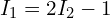 I_1 = 2 I_2 - 1