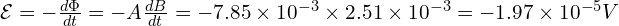  \mathcal{E} = - \frac{d\Phi}{dt} = -A \frac{dB}{dt} = -7.85 \times 10^{-3} \times 2.51 \times 10^{-3} = -1.97 \times 10^{-5} V 