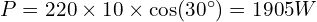  P = 220 \times 10 \times \cos(30^\circ) = \SI{1905}{W} 
