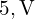  5 , \text{V} 