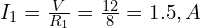  I_1 = \frac{V}{R_1} = \frac{12}{8} = 1.5,A 