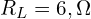  R_L = 6,\Omega 