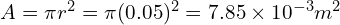 A = \pi r^2 = \pi (0.05)^2 = 7.85 \times 10^{-3} m^2 