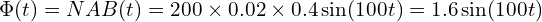  \Phi(t) = N A B(t) = 200 \times 0.02 \times 0.4 \sin(100 t) = 1.6 \sin(100 t) 