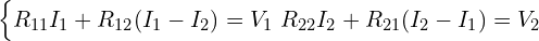  \begin{cases} R_{11} I_1 + R_{12} (I_1 - I_2) = V_1 \ R_{22} I_2 + R_{21} (I_2 - I_1) = V_2 \end{cases} 