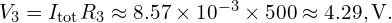  V_{3}=I_{\text{tot}}R_{3}\approx 8.57\times 10^{-3}\times 500\approx 4.29,\mathrm{V}. 