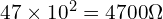  47 \times 10^2 = 4700 \Omega 