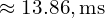 \approx 13.86 , \text{ms} 