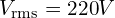  V_{\text{rms}} = \SI{220}{V} 