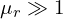 \mu_r \gg 1
