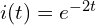  i(t) = e^{-2t} 