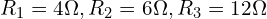 R_1 = 4 \Omega, R_2 = 6 \Omega, R_3 = 12 \Omega