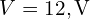 V=12,\mathrm{V}